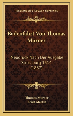 Badenfahrt Von Thomas Murner: Neudruck Nach Der Ausgabe Strassburg 1514 (1887) - Murner, Thomas, and Martin, Ernst