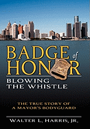 Badge of Honor: Blowing the Whistle (the True Story of a Mayor's Bodyguard)