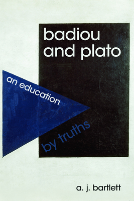 Badiou and Plato: An Education by Truths - Bartlett, A J