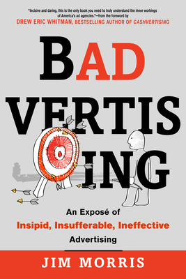 Badvertising: An Expose of Insipid, Insufferable, Ineffective Advertising - Morris, Jim, and Whitman, Drew Eric (Foreword by)