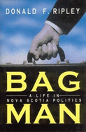 Bag man : a life in Nova Scotia politics