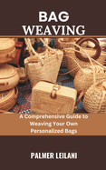 Bag Weaving: A Comprehensive Guide to Weaving Your Own Personalized Bags