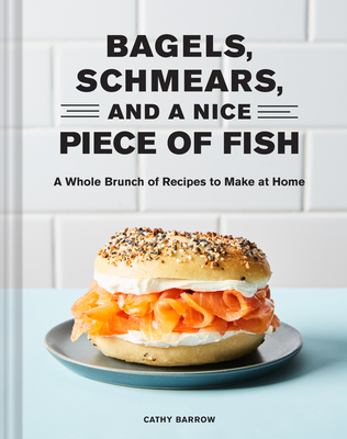 Bagels, Schmears, and a Nice Piece of Fish: A Whole Brunch of Recipes to Make at Home - Barrow, Cathy, and Xiao, Linda (Photographer)
