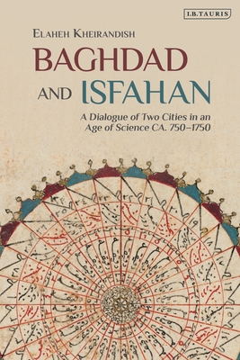 Baghdad and Isfahan: A Dialogue of Two Cities in an Age of Science Ca. 750-1750 - Kheirandish, Elaheh