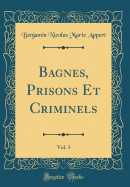 Bagnes, Prisons Et Criminels, Vol. 3 (Classic Reprint)