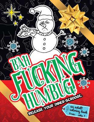 Bah Fucking Humbug! Release Your Inner-Scrooge.: An Adult Coloring Book to Help You Release Your Holiday Spirit! the Perfect Gift or Present for Your Family, Friends, Co-Workers, and Xmas Gift Exchanges! - T, John