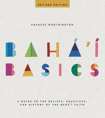 Baha'i Basics: A Guide to the Beliefs, Practices, and History of the Baha'i Faith - Worthington, Frances