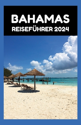 Bahamas Reisef?hrer 2024: Von Nassau zu No Worries: Ihr stressfreier Leitfaden zur Planung des perfekten Urlaubs auf den Bahamas - Berkeley, Curtis