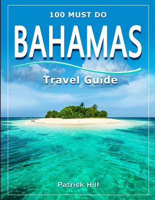 BAHAMAS Travel Guide: 100 Must Do! - Hill, Patrick