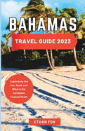 Bahamas Travel Guide 2023: Experience the Sun, Sand, and Bliss in the Caribbean Tropical Haven