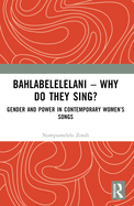 Bahlabelelelani - Why Do They Sing?: Gender and Power in Contemporary Women's Songs