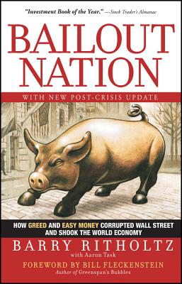 Bailout Nation: How Greed and Easy Money Corrupted Wall Street and Shook the World Economy - Ritholtz, Barry, and Task, Aaron, and Fleckenstein, Bill (Foreword by)