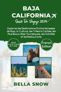 Baja California Guide de Voyage 2024: Explorez les Destinations Enchanteresses de Baja, la Culture, les Trsors Cachs, les Plus Beaux Sites Touristiques, les Activits et les Restaurants