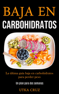 Baja En Carbohidratos: La ltima gu?a baja en carbohidratos para perder peso (Un plan para dos semanas)