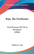 Baja, the Freebooter: Vivid Pictures of Life in Hindostan (1886)