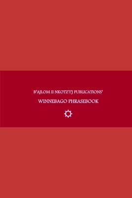 B'ajlom ii Nkotz'i'j Publications' Winnebago Phrasebook: Ideal for Traveling around the Ho-Chunk Nation in Black River Falls, Wisconsin and the Winnebago Tribal Lands at the Thurston and Dixon Counties of Nebraska - Chigela, Sandra, and G R, Mateo
