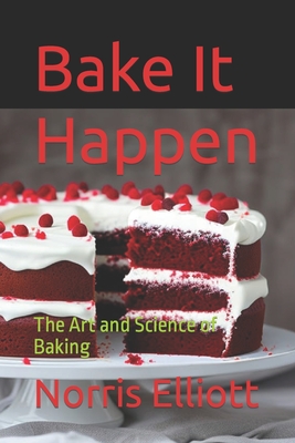 Bake It Happen: The Art and Science of Baking - Elliott, Norris