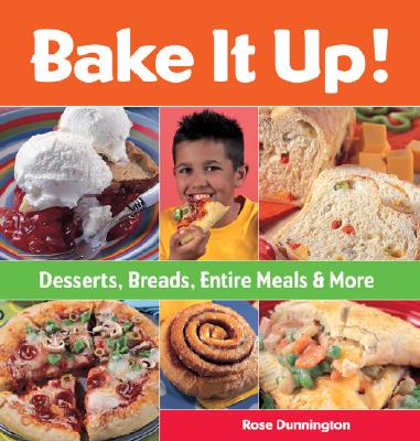 Bake It Up!: Desserts, Breads, Entire Meals & More - Dunnington, Rose