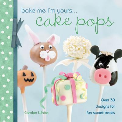 Bake Me I'm Yours . . . Cake Pops: Over 30 Designs for Fun Sweet Treats - White, Carolyn, and White, and Cakes 4 Fun