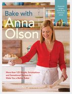 Bake with Anna Olson: More Than 125 Simple, Scrumptious and Sensational Recipes to Make You a Better Baker