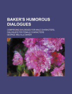 Baker's Humorous Dialogues; Comprising Dialogues for Male Characters, Dialogues for Female Characters