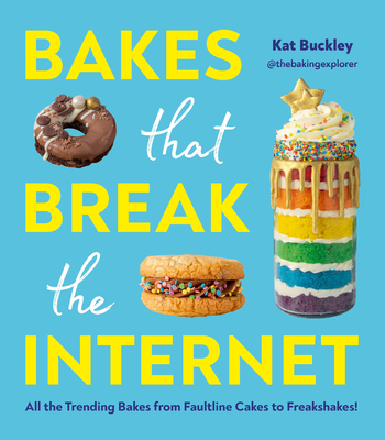 Bakes That Break The Internet: All The Trending Bakes from Faultline Cakes to Freakshakes! - Buckley, Kat