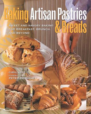 Baking Artisan Pastries & Breads: Sweet and Savory Baking for Breakfast, Brunch, and Beyond - Hitz, Ciril