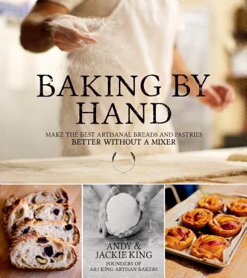 Baking by Hand: Make the Best Artisanal Breads and Pastries Better Without a Mixer - King, Andy, and King, Jackie, GUI