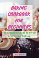 Baking Cookbook for Beginners: The Essential Guide to Sweet and Savory Baking.