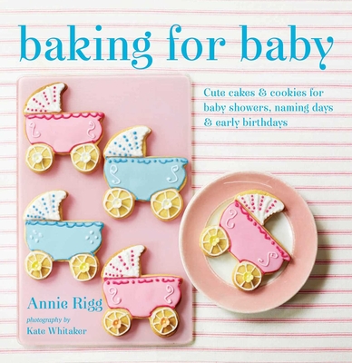 Baking for Baby: Cute Cakes and Cookies for Baby Showers, Christenings and Early Birthdays - Rigg, Annie
