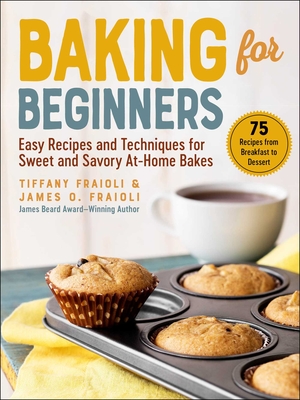 Baking for Beginners: Easy Recipes and Techniques for Sweet and Savory At-Home Bakes - Fraioli, James O, and Fraioli, Tiffany