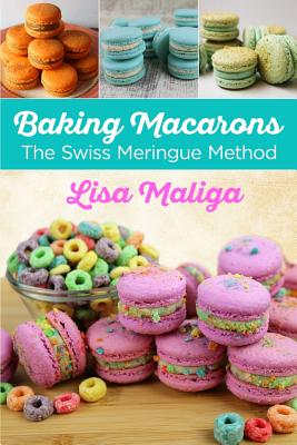 Baking Macarons: The Swiss Meringue Method - Maliga, Lisa (Photographer)