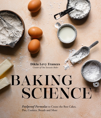 Baking Science: Foolproof Formulas to Create the Best Cakes, Pies, Cookies, Breads and More - Levy Frances, Dikla