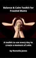 Balance & Calm Toolkit For Frazzled Mums: A toolkit to use every day to grab a moment of calm