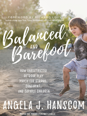 Balanced and Barefoot: How Unrestricted Outdoor Play Makes for Strong, Confident, and Capable Children - Hanscom, Angela J, and Mitchell, Rebecca (Narrator)