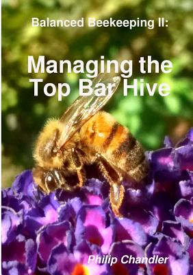 Balanced Beekeeping II: Managing the Top Bar Hive - Chandler, Philip