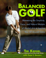 Balanced Golf: Harnessing the Simplicity, Focus, and Natural Motions of Martial Arts to Improve Your All-Around Game