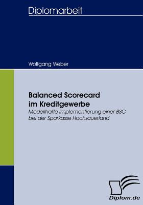 Balanced Scorecard im Kreditgewerbe: Modellhafte Implementierung einer BSC bei der Sparkasse Hochsauerland - Weber, Wolfgang