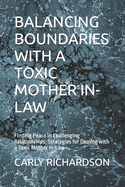 Balancing Boundaries with a Toxic Mother In-Law: Finding Peace in Challenging Relationships: Strategies for Dealing with a Toxic Mother In-Law