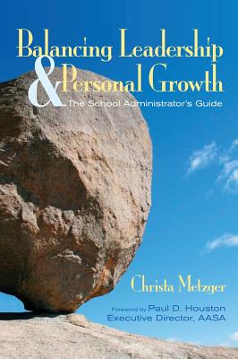 Balancing Leadership and Personal Growth: The School Administrator s Guide - Metzger, Christa