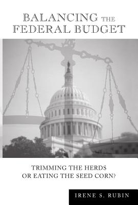 Balancing the Federal Budget: Trimming the Herds or Eating the Seed Corn? - Rubin, Irene S