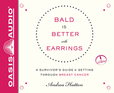 Bald Is Better with Earrings: A Survivor's Guide to Getting Through Breast Cancer