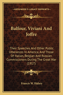 Balfour, Viviani And Joffre: Their Speeches And Other Public Utterances In America, And Those Of Italian, Belgian And Russian Commissioners During The Great War (1917)