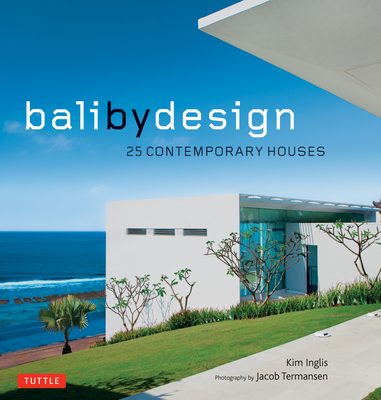 Bali by Design: 25 Contemporary Houses - Inglis, Kim, and Termansen, Jacob (Photographer)