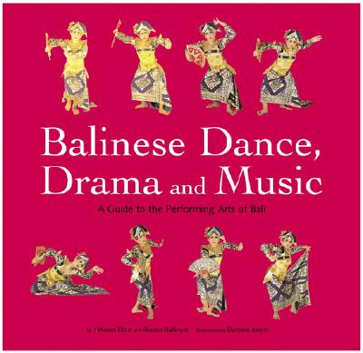 Balinese Dance, Drama and Music: A Guide to the Performing Arts of Bali - Ballinger, Rucina, and Dibia, I Wayan, Dr.