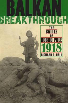 Balkan Breakthrough: The Battle of Dobro Pole 1918 - Hall, Richard C