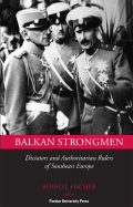 Balkan Strongmen: Dictators and Authoritarian Rulers of Southeast Europe