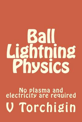 Ball Lightning Physics: No plasma and electricity are required - Torchigin, V P