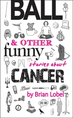 Ball & Other Funny Stories About Cancer - Lobel, Brian