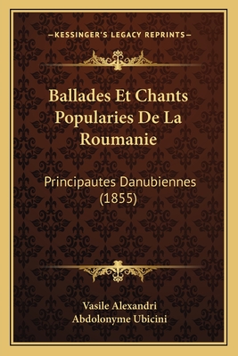 Ballades Et Chants Popularies de La Roumanie: Principautes Danubiennes (1855) - Alexandri, Vasile (Translated by), and Ubicini, Abdolonyme (Introduction by)